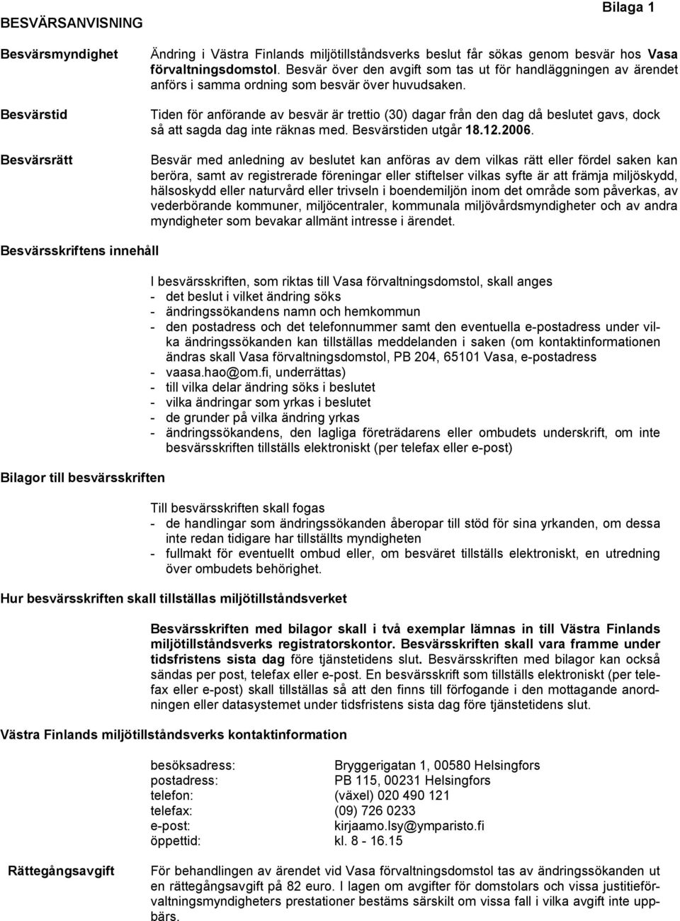 Tiden för anförande av besvär är trettio (30) dagar från den dag då beslutet gavs, dock så att sagda dag inte räknas med. Besvärstiden utgår 18.12.2006.