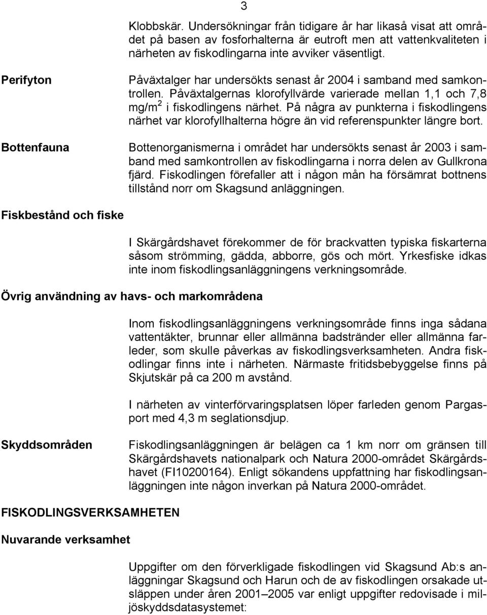 På några av punkterna i fiskodlingens närhet var klorofyllhalterna högre än vid referenspunkter längre bort.