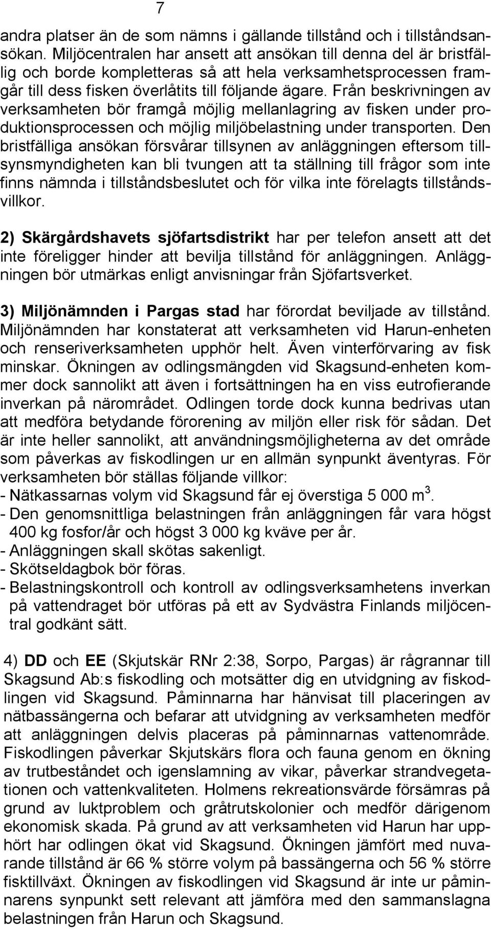 Från beskrivningen av verksamheten bör framgå möjlig mellanlagring av fisken under produktionsprocessen och möjlig miljöbelastning under transporten.