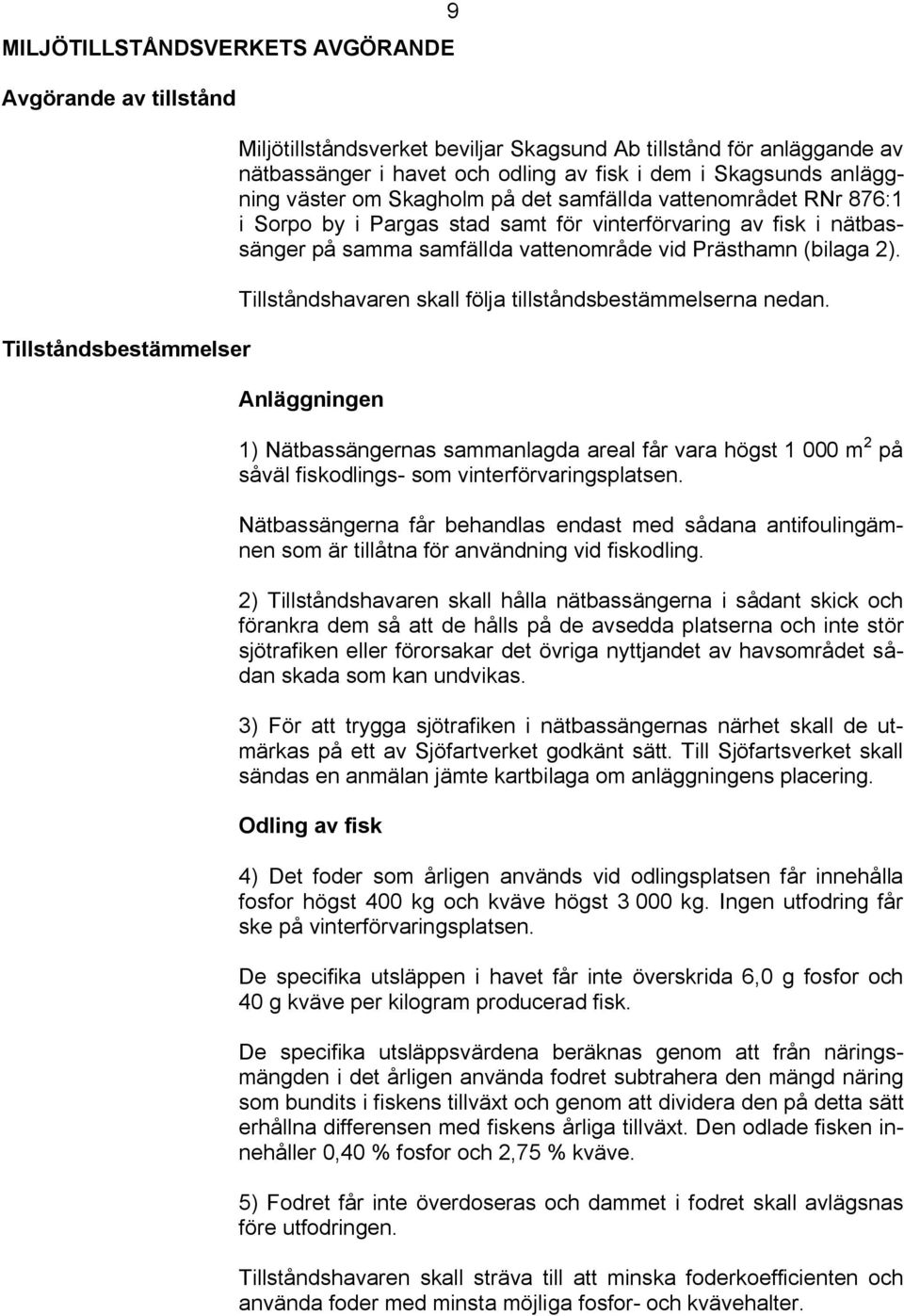 (bilaga 2). Tillståndshavaren skall följa tillståndsbestämmelserna nedan. Anläggningen 1) Nätbassängernas sammanlagda areal får vara högst 1 000 m 2 på såväl fiskodlings som vinterförvaringsplatsen.