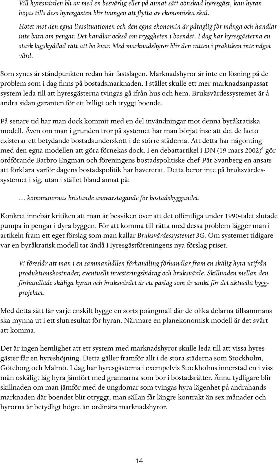 I dag har hyresgästerna en stark lagskyddad rätt att bo kvar. Med marknadshyror blir den rätten i praktiken inte något värd. Som synes är ståndpunkten redan här fastslagen.