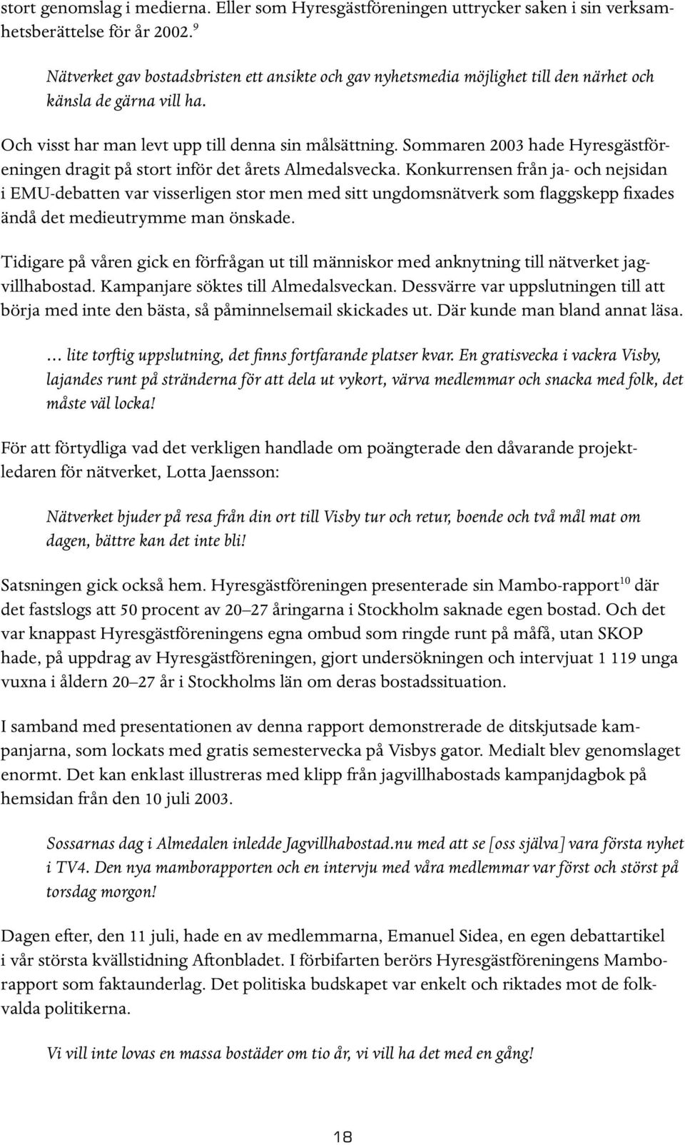 Sommaren 2003 hade Hyresgästföreningen dragit på stort inför det årets Almedalsvecka.