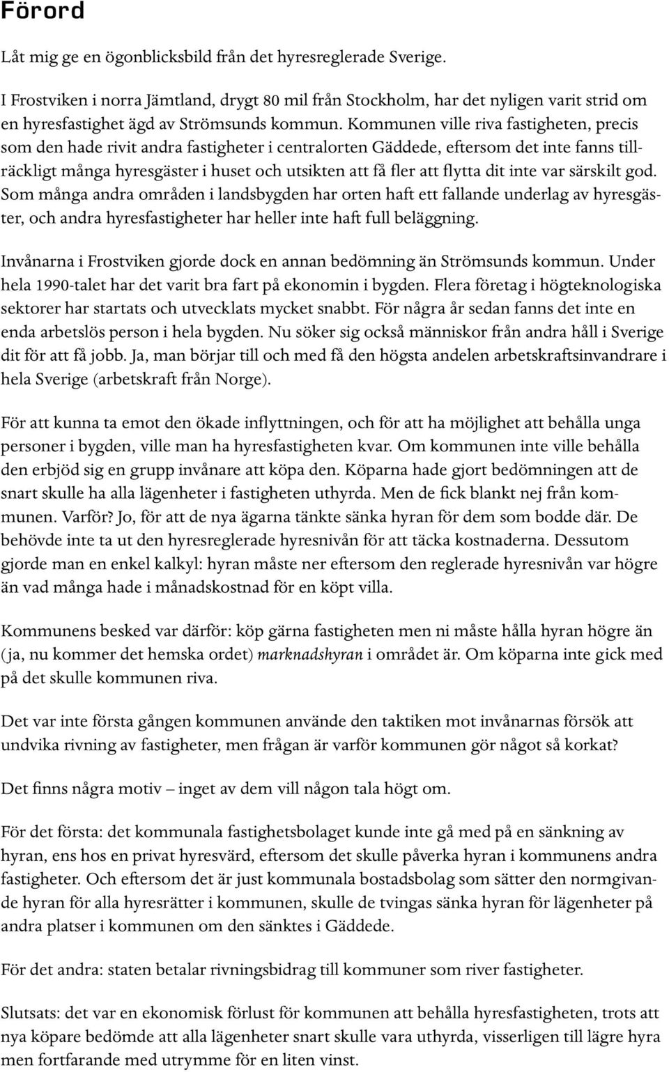 Kommunen ville riva fastigheten, precis som den hade rivit andra fastigheter i centralorten Gäddede, eftersom det inte fanns tillräckligt många hyresgäster i huset och utsikten att få fler att flytta