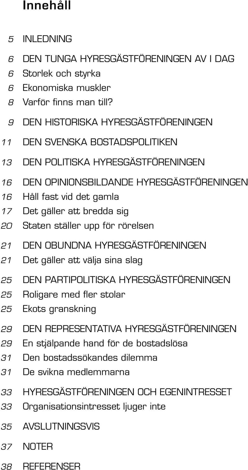 bredda sig 20 Staten ställer upp för rörelsen 21 DEN OBUNDNA HYRESGÄSTFÖRENINGEN 21 Det gäller att välja sina slag 25 DEN PARTIPOLITISKA HYRESGÄSTFÖRENINGEN 25 Roligare med fler stolar 25 Ekots