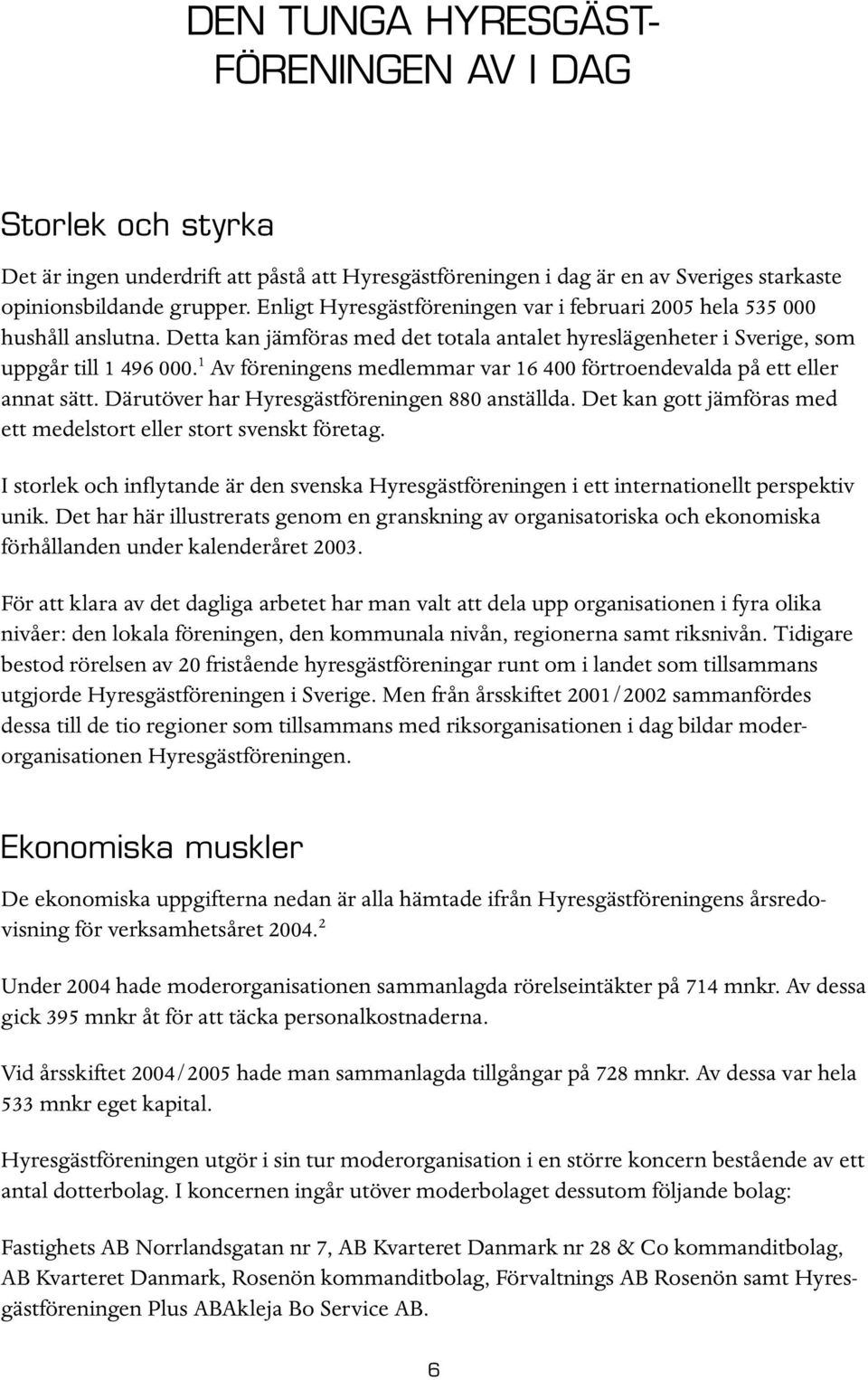 1 Av föreningens medlemmar var 16 400 förtroendevalda på ett eller annat sätt. Därutöver har Hyresgästföreningen 880 anställda. Det kan gott jämföras med ett medelstort eller stort svenskt företag.