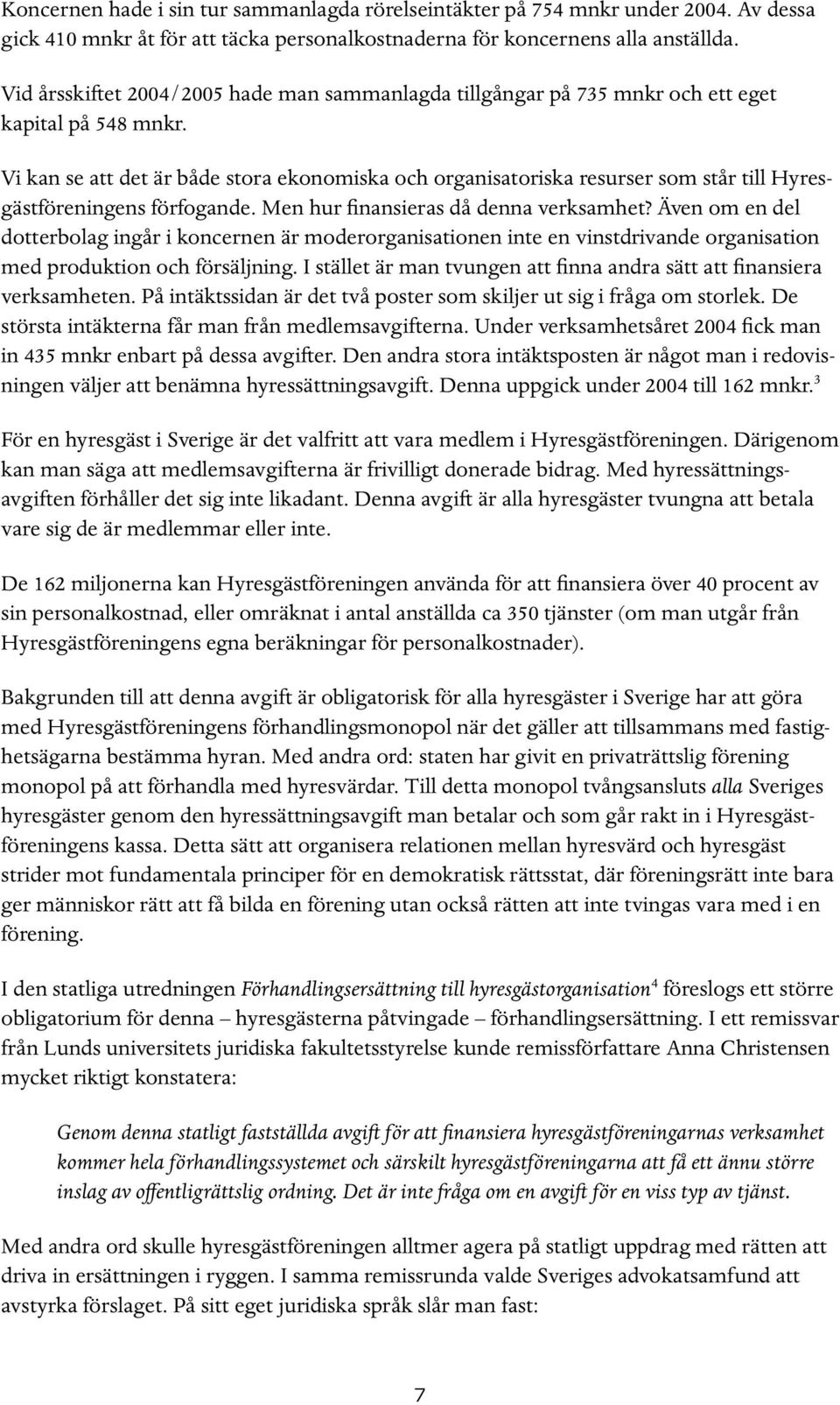 Vi kan se att det är både stora ekonomiska och organisatoriska resurser som står till Hyresgästföreningens förfogande. Men hur finansieras då denna verksamhet?