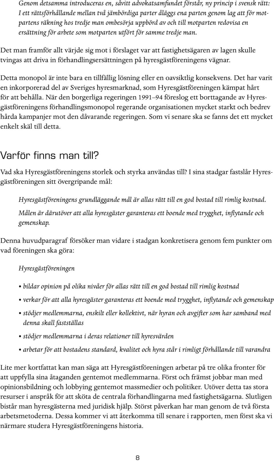 Det man framför allt värjde sig mot i förslaget var att fastighetsägaren av lagen skulle tvingas att driva in förhandlingsersättningen på hyresgästföreningens vägnar.