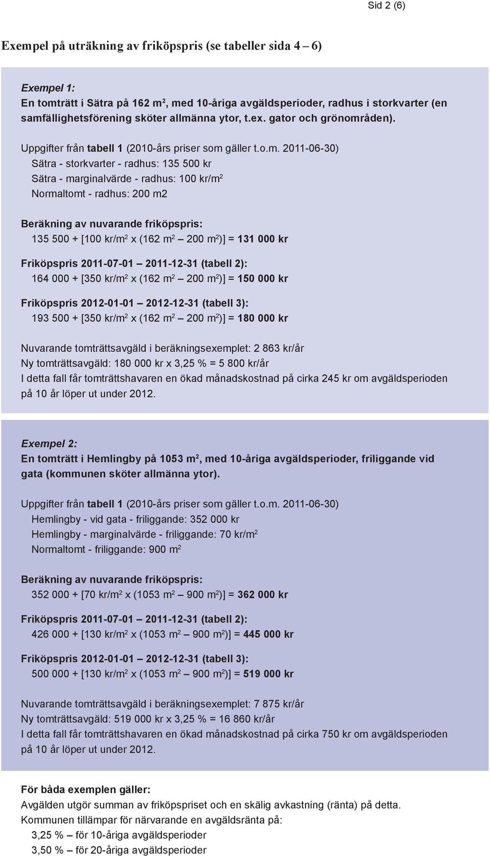 Normaltomt - radhus: 200 m2 Beräkning av nuvarande friköpspris: 135 500 + [100 kr/m 2 x (162 m 2 200 m 2 )] = 131 000 kr Friköpspris 2011-07-01 2011-12-31 (tabell 2): 164 000 + [350 kr/m 2 x (162 m 2