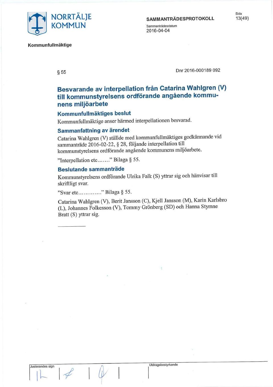 Sammanfattning av ärendet Catarina Wahlgren (V) ställde med kommunfullmäktiges godkännande vid sammanträde 2016-02-22, 28, följande interpellation till kommunstyrelsens ordförande