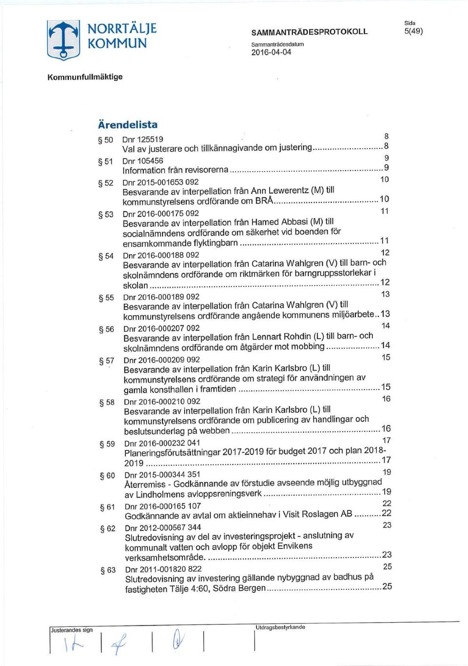 ..10 53 Dnr 2016-000175 092 11 Besvarande av interpellation från Hamed Abbasi (M) till socialnäm ndens ordförande om säkerhet vid boenden för ensamkommande flyktingbarn.