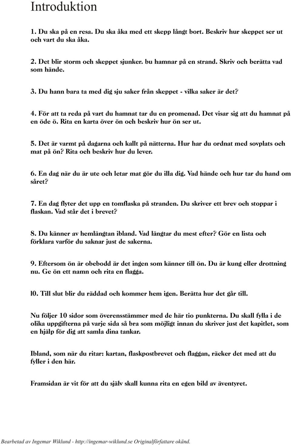 Det visar sig att du hamnat på en öde ö. Rita en karta över ön och beskriv hur ön ser ut. 5. Det är varmt på dagarna och kallt på nätterna. Hur har du ordnat med sovplats och mat på ön?