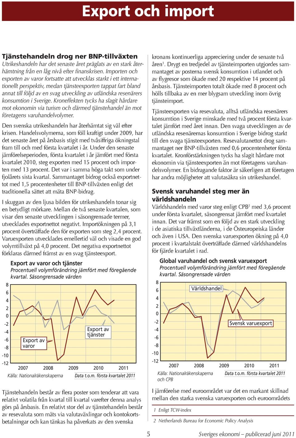 konsumtion i Sverige. Kroneffekten tycks ha slagit hårdare mot ekonomin via turism och därmed tjänstehandel än mot företagens varuhandelvolymer.