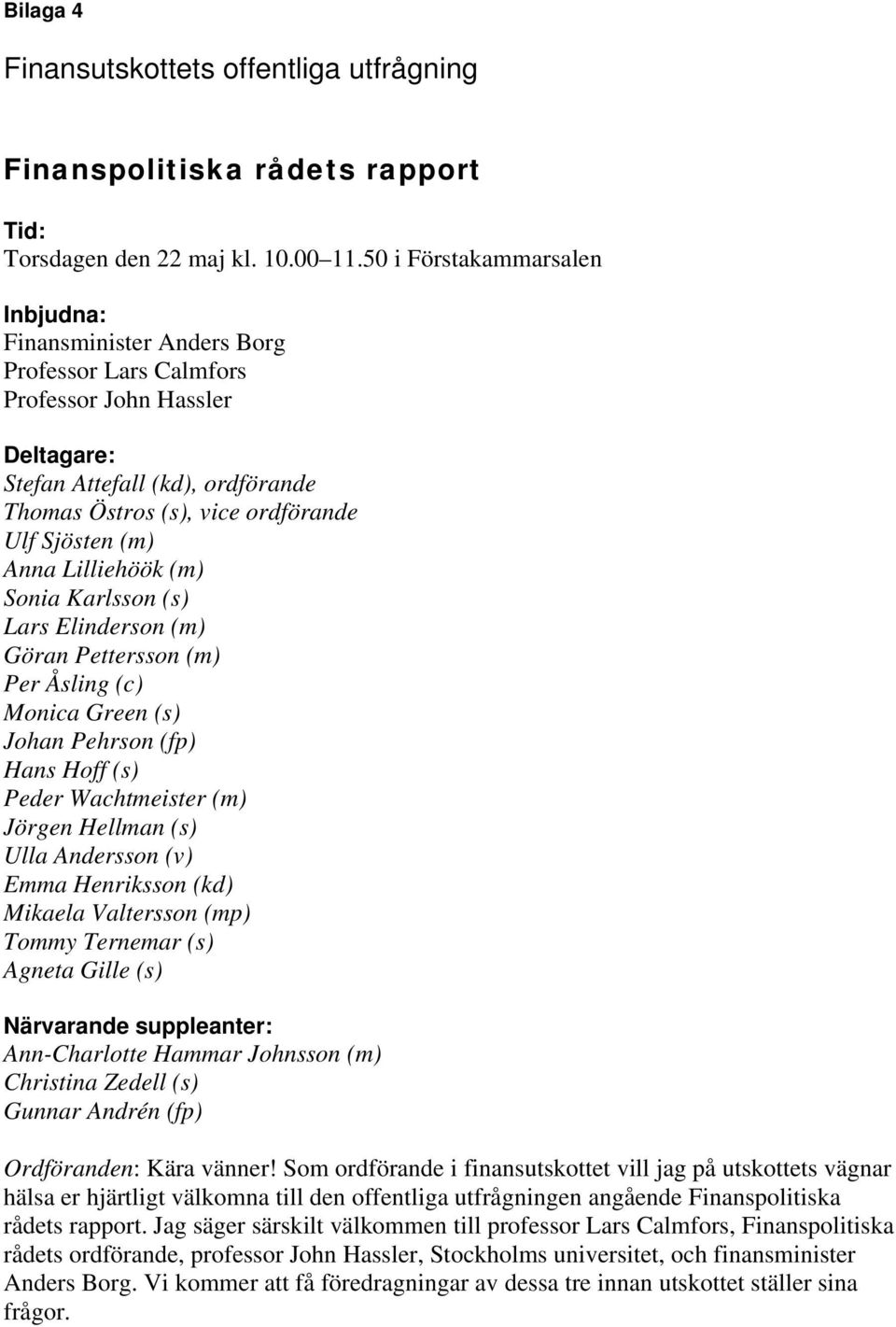 (m) Anna Lilliehöök (m) Sonia Karlsson (s) Lars Elinderson (m) Göran Pettersson (m) Per Åsling (c) Monica Green (s) Johan Pehrson (fp) Hans Hoff (s) Peder Wachtmeister (m) Jörgen Hellman (s) Ulla