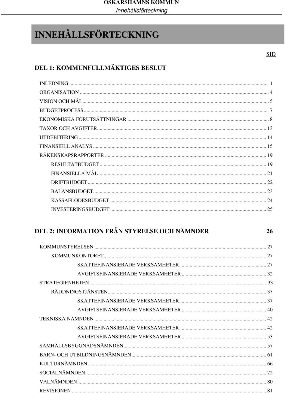 .. 24 INVESTERINGSBUDGET... 25 DEL 2: INFORMATION FRÅN STYRELSE OCH NÄMNDER 26 KOMMUNSTYRELSEN... 27 KOMMUNKONTORET... 27 SKATTEFINANSIERADE VERKSAMHETER... 27 AVGIFTSFINANSIERADE VERKSAMHETER.