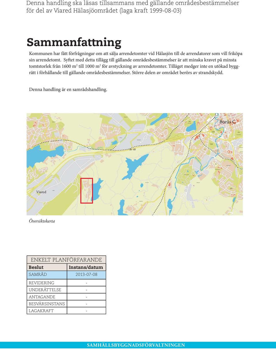 Syftet med detta tillägg till gällande områdesbestämmelser är att minska kravet på minsta tomtstorlek från 1600 m 2 till 1000 m 2 för avstyckning av arrendetomter.