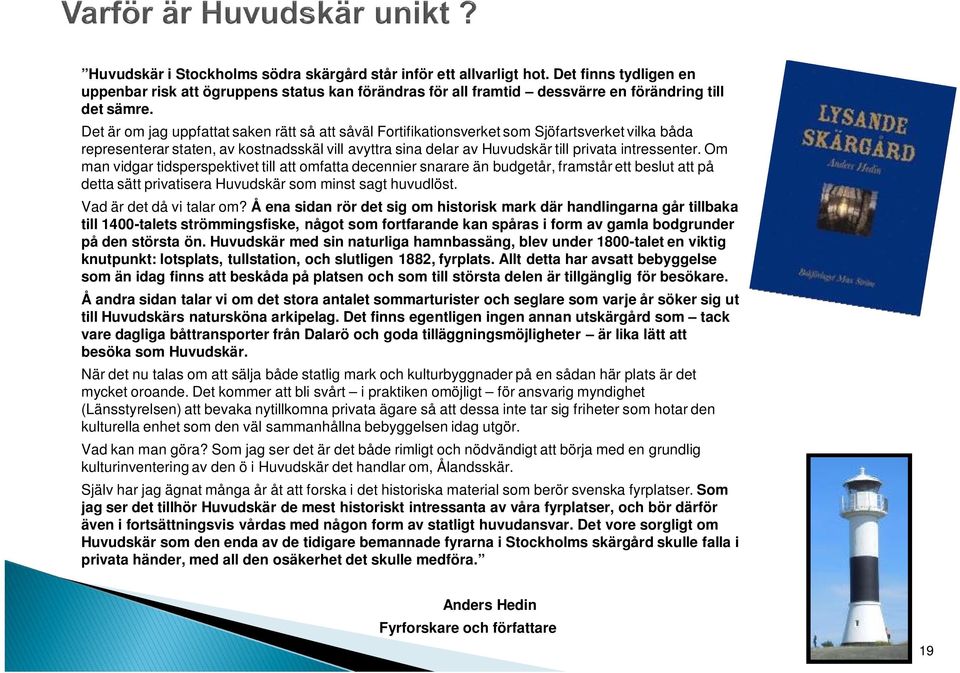 Om man vidgar tidsperspektivet till att omfatta decennier snarare än budgetår, framstår ett beslut att på detta sätt privatisera Huvudskär som minst sagt huvudlöst. Vad är det då vi talar om?