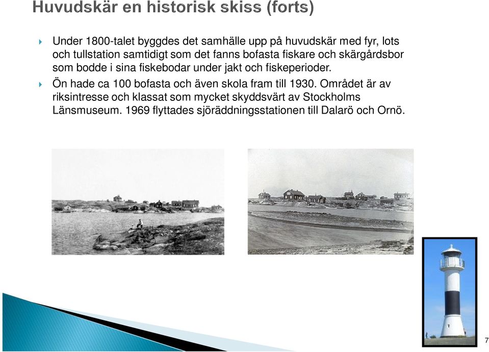 Ön hade ca 100 bofasta och även skola fram till 1930.