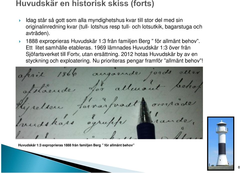 Ett litet samhälle etableras. 1969 lämnades Huvudskär 1:3 över från Sjöfartsverket till Fortv, utan ersättning.