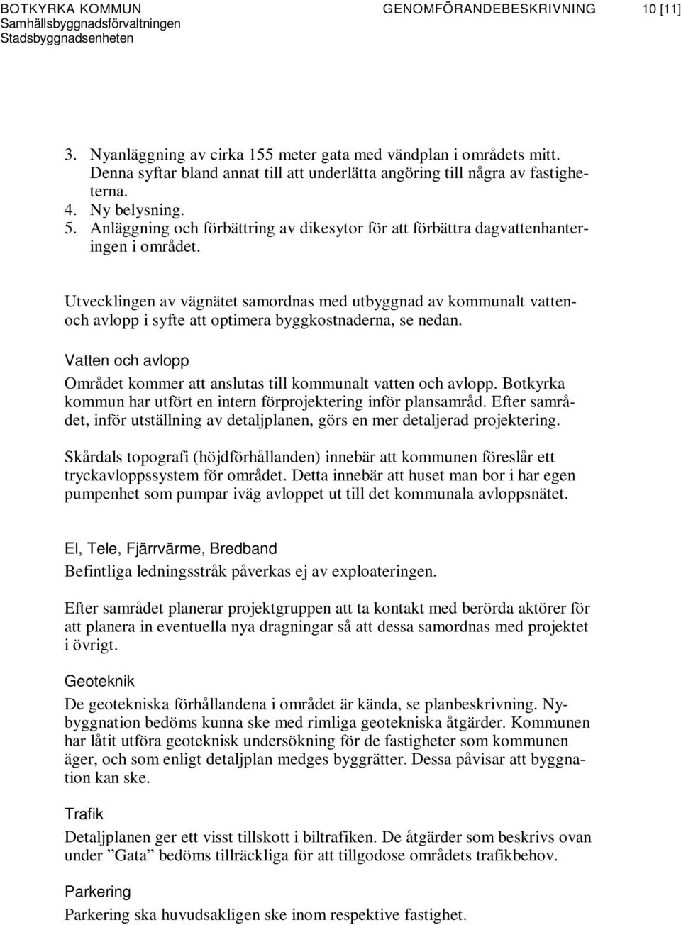 Utvecklingen av vägnätet samordnas med utbyggnad av kommunalt vattenoch avlopp i syfte att optimera byggkostnaderna, se nedan.