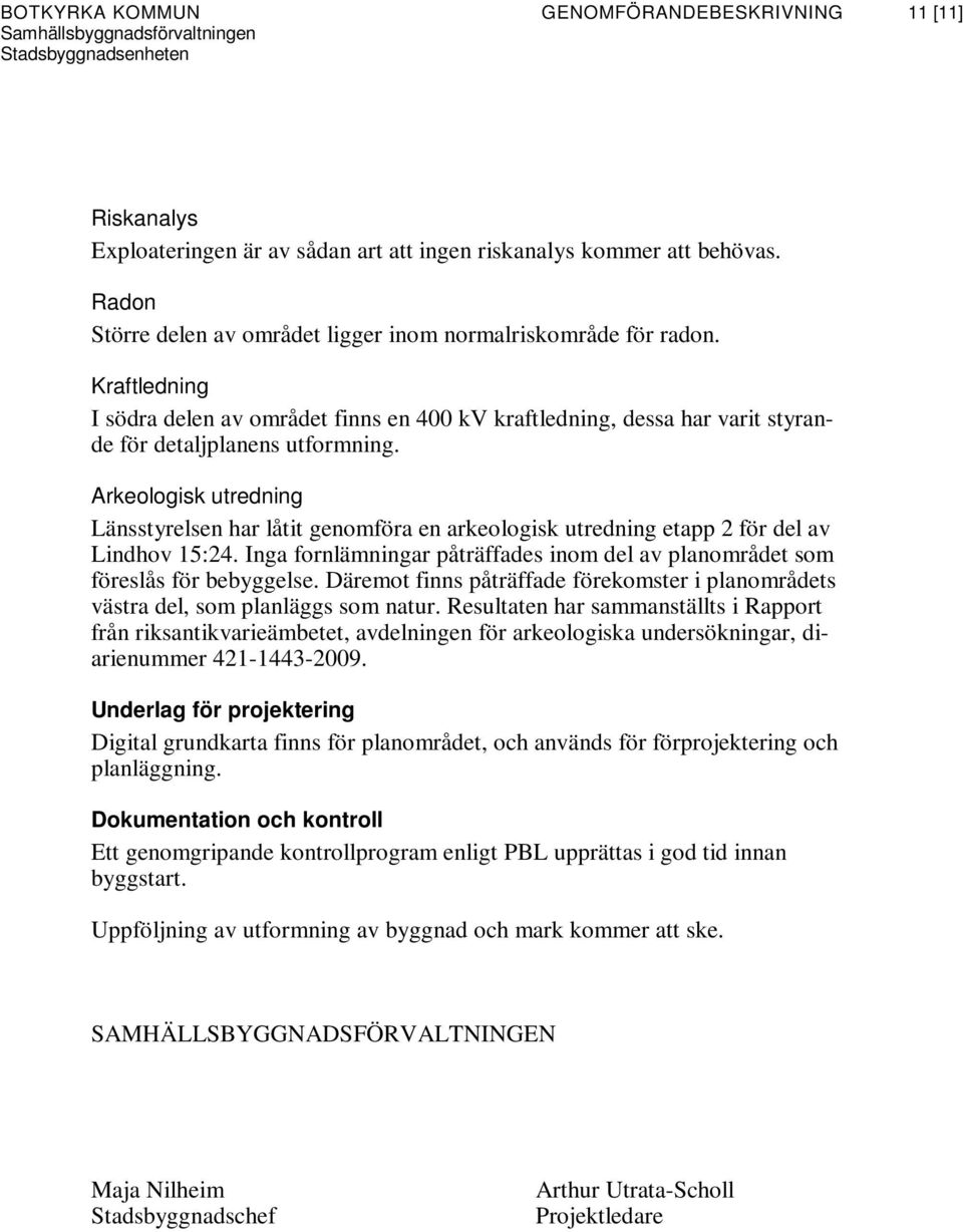 Arkeologisk utredning Länsstyrelsen har låtit genomföra en arkeologisk utredning etapp 2 för del av Lindhov 15:24. Inga fornlämningar påträffades inom del av planområdet som föreslås för bebyggelse.