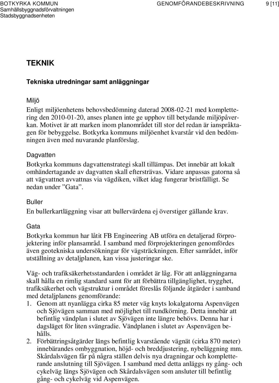 Botkyrka kommuns miljöenhet kvarstår vid den bedömningen även med nuvarande planförslag. Dagvatten Botkyrka kommuns dagvattenstrategi skall tillämpas.