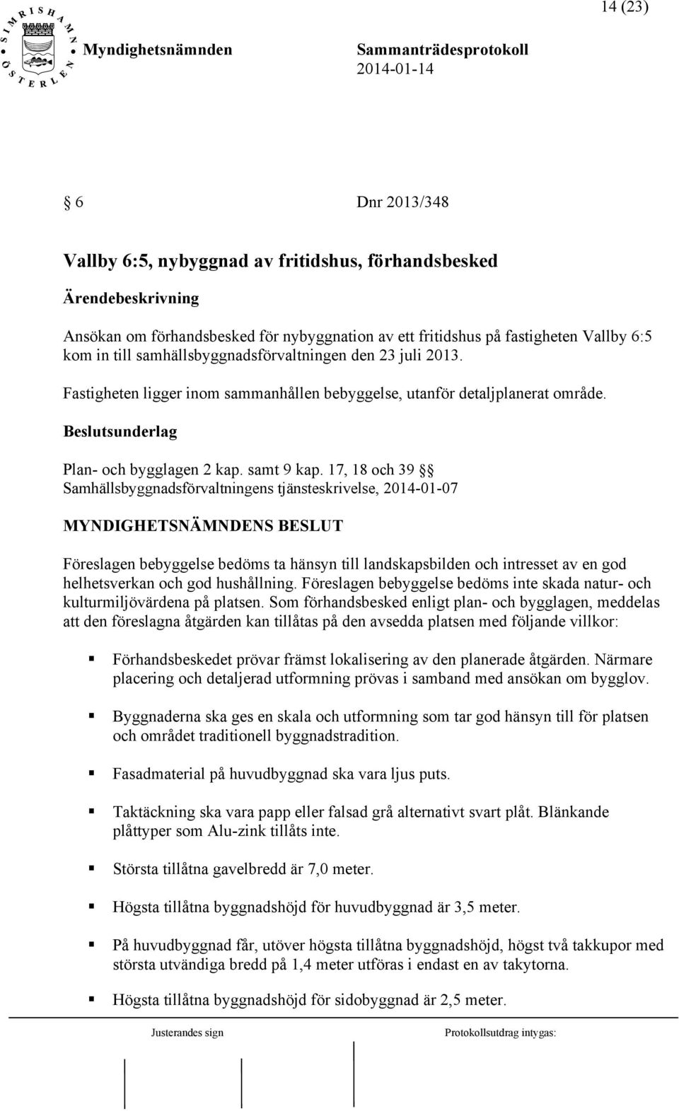 17, 18 och 39 Samhällsbyggnadsförvaltningens tjänsteskrivelse, 2014-01-07 MYNDIGHETSNÄMNDENS BESLUT Föreslagen bebyggelse bedöms ta hänsyn till landskapsbilden och intresset av en god helhetsverkan