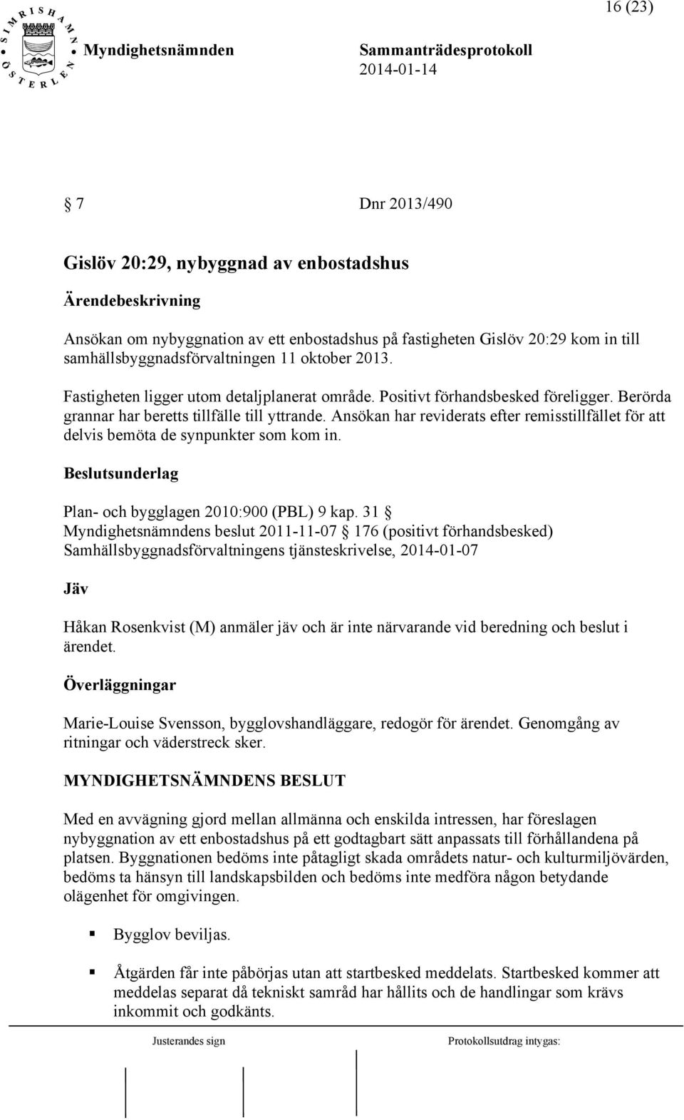 Ansökan har reviderats efter remisstillfället för att delvis bemöta de synpunkter som kom in. Beslutsunderlag Plan- och bygglagen 2010:900 (PBL) 9 kap.