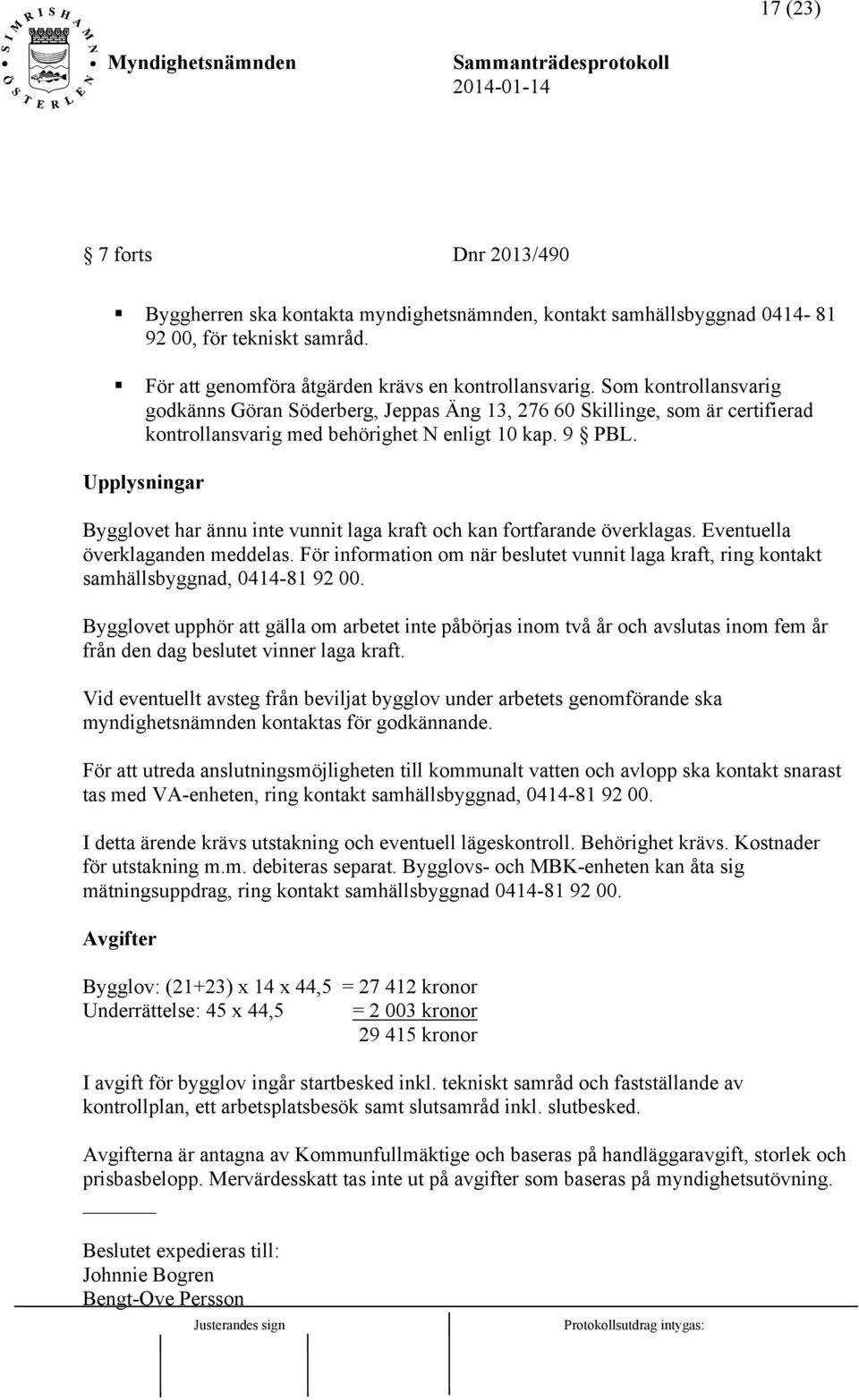 Upplysningar Bygglovet har ännu inte vunnit laga kraft och kan fortfarande överklagas. Eventuella överklaganden meddelas.