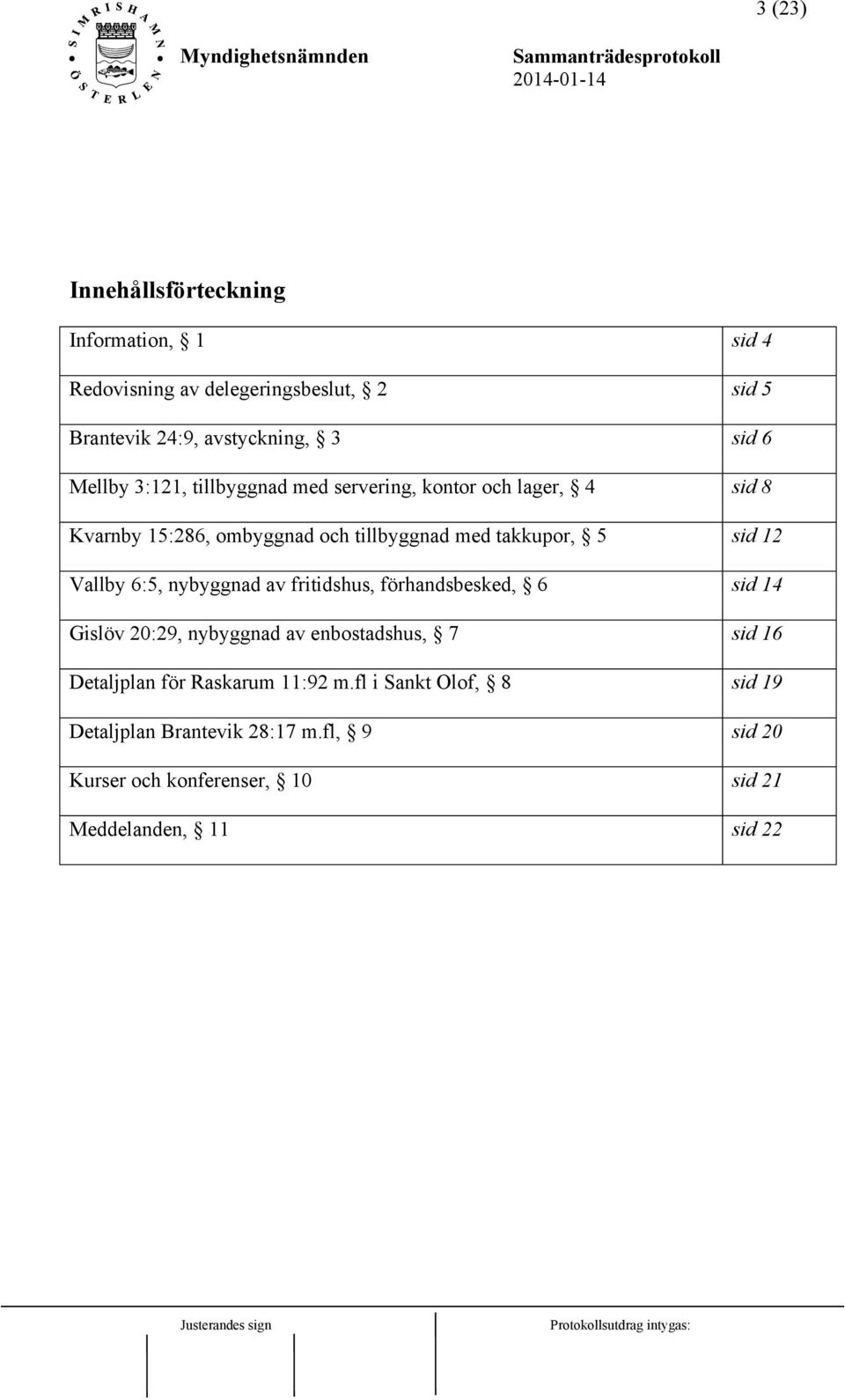 Vallby 6:5, nybyggnad av fritidshus, förhandsbesked, 6 sid 14 Gislöv 20:29, nybyggnad av enbostadshus, 7 sid 16 Detaljplan för