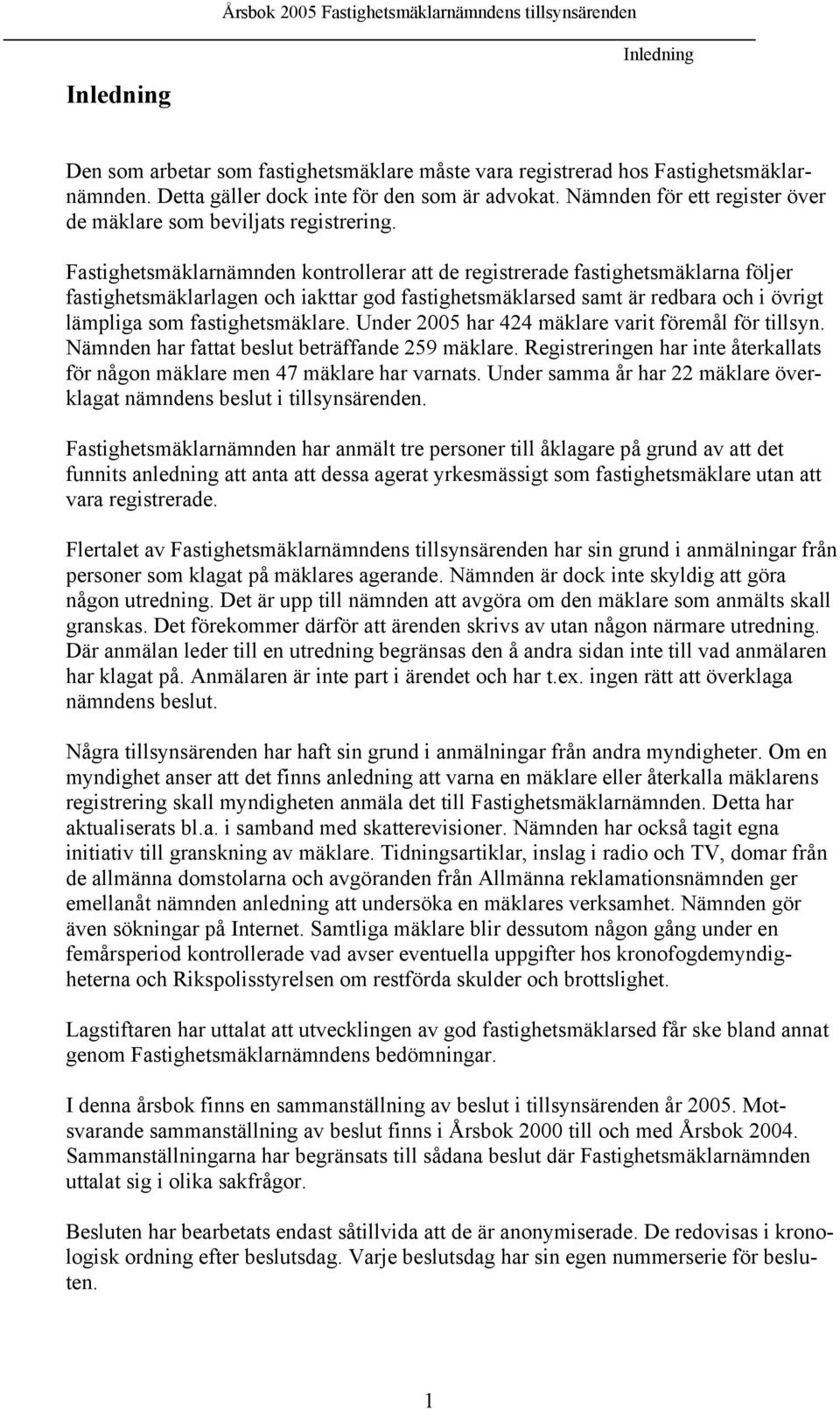 Fastighetsmäklarnämnden kontrollerar att de registrerade fastighetsmäklarna följer fastighetsmäklarlagen och iakttar god fastighetsmäklarsed samt är redbara och i övrigt lämpliga som