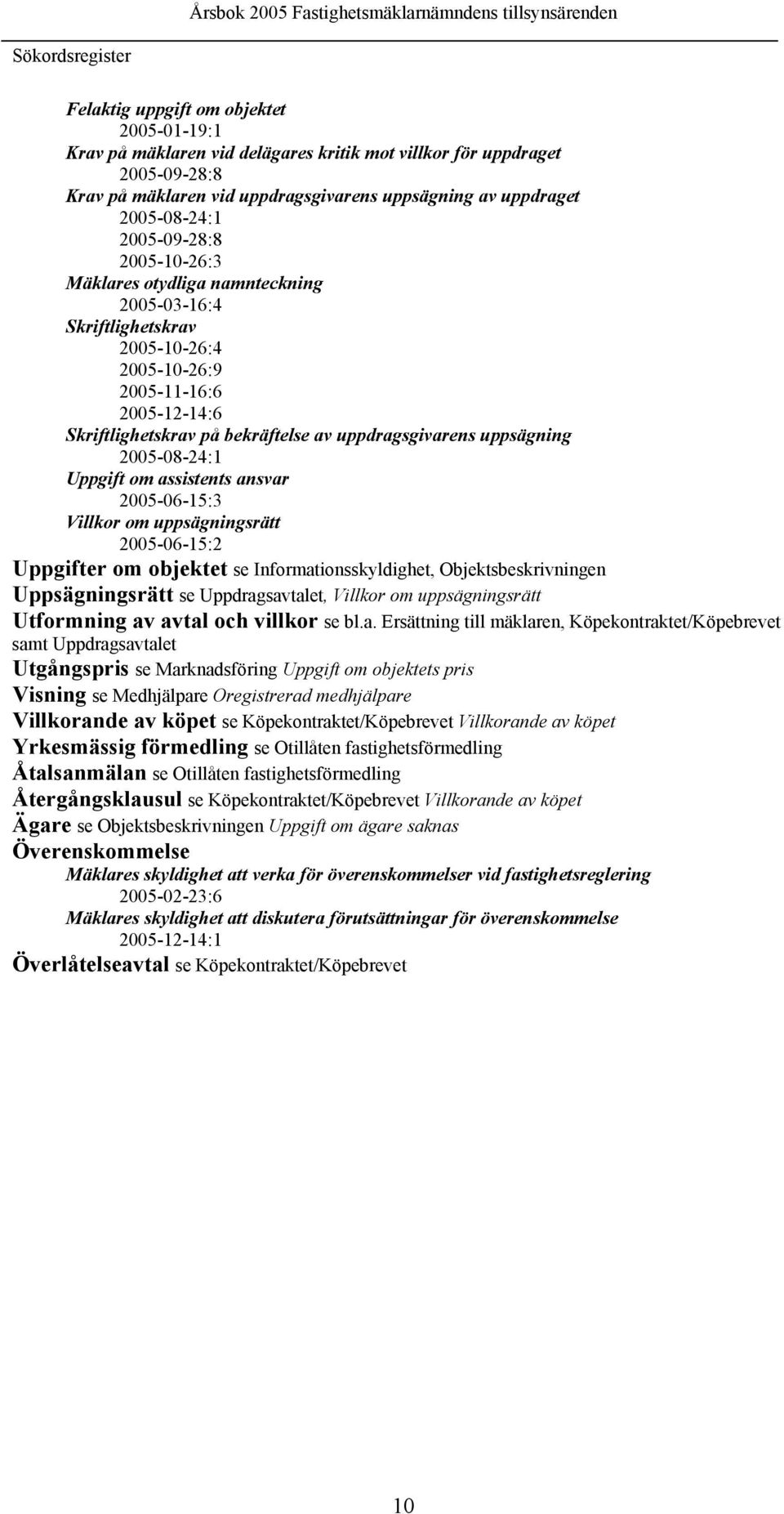 uppdragsgivarens uppsägning 2005-08-24:1 Uppgift om assistents ansvar 2005-06-15:3 Villkor om uppsägningsrätt 2005-06-15:2 Uppgifter om objektet se Informationsskyldighet, Objektsbeskrivningen