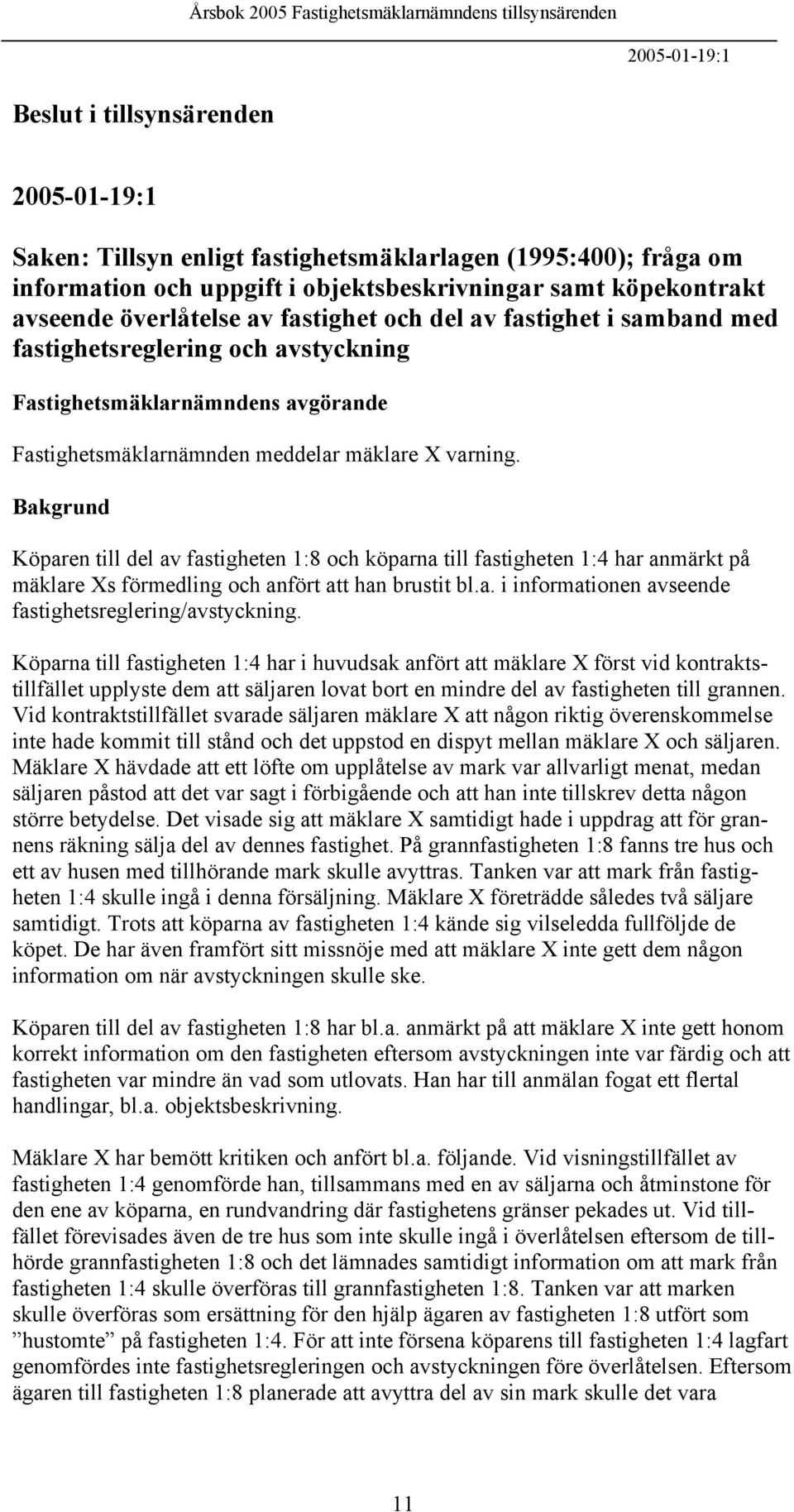 Bakgrund Köparen till del av fastigheten 1:8 och köparna till fastigheten 1:4 har anmärkt på mäklare Xs förmedling och anfört att han brustit bl.a. i informationen avseende fastighetsreglering/avstyckning.