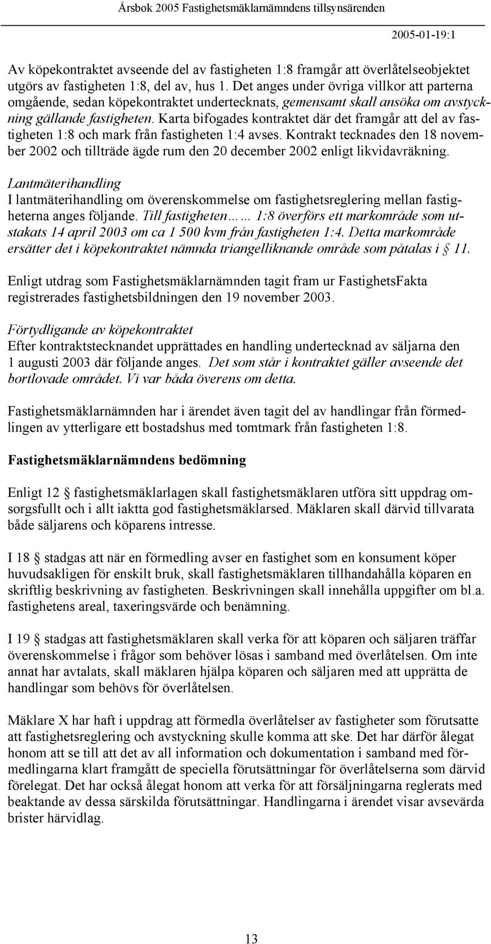 Karta bifogades kontraktet där det framgår att del av fastigheten 1:8 och mark från fastigheten 1:4 avses.