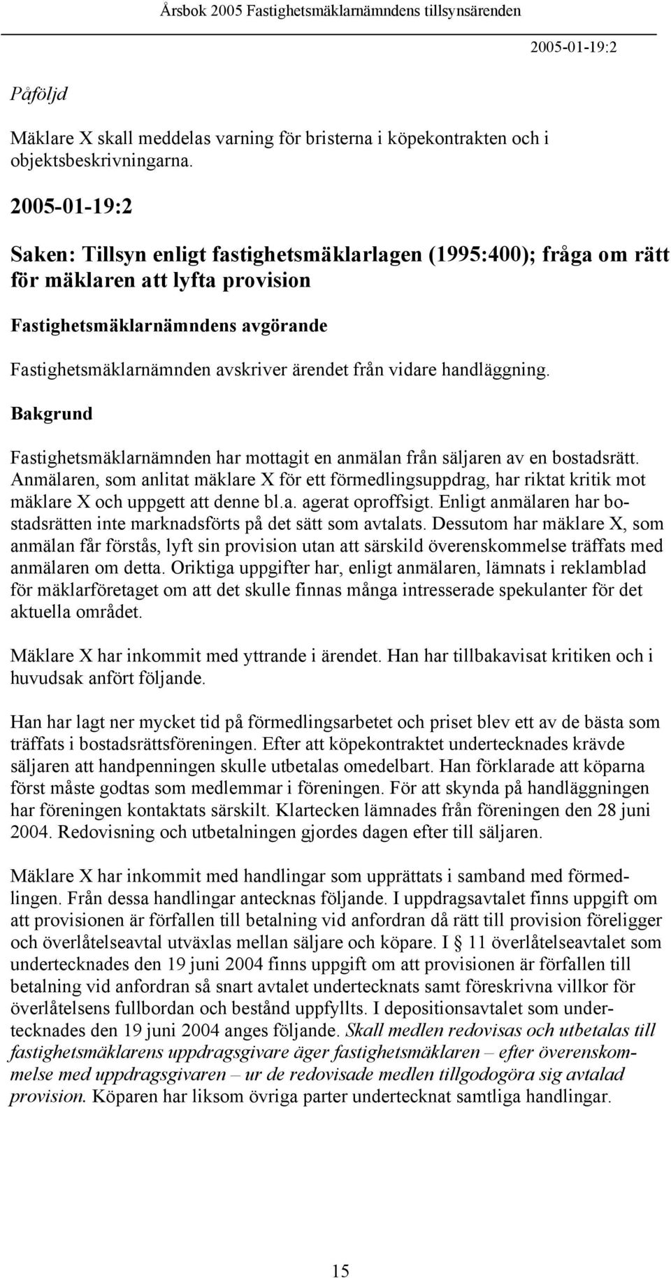 vidare handläggning. Bakgrund Fastighetsmäklarnämnden har mottagit en anmälan från säljaren av en bostadsrätt.