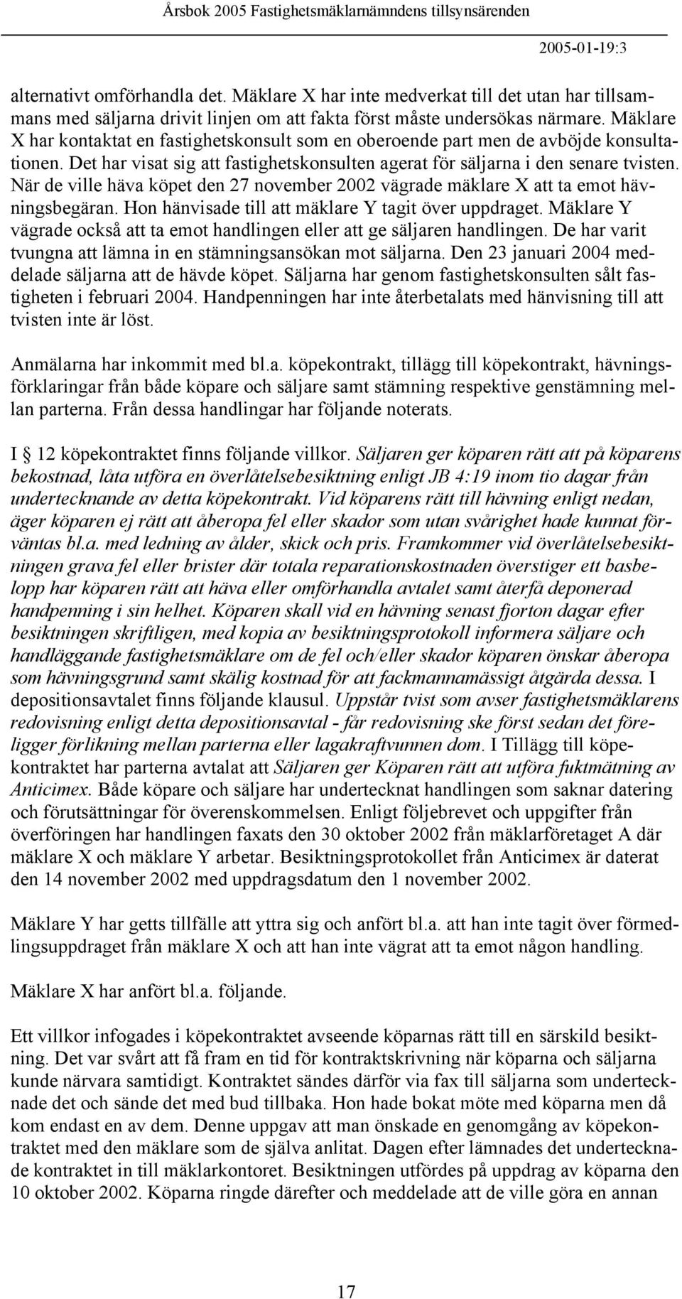 När de ville häva köpet den 27 november 2002 vägrade mäklare X att ta emot hävningsbegäran. Hon hänvisade till att mäklare Y tagit över uppdraget.