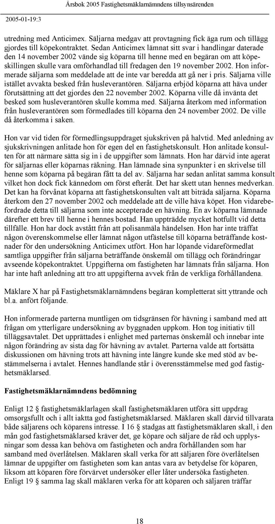 2002. Hon informerade säljarna som meddelade att de inte var beredda att gå ner i pris. Säljarna ville istället avvakta besked från husleverantören.