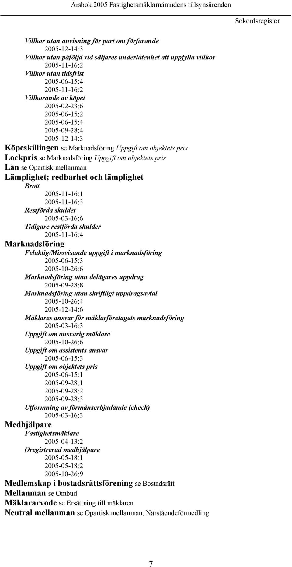 objektets pris Lån se Opartisk mellanman Lämplighet; redbarhet och lämplighet Brott 2005-11-16:1 2005-11-16:3 Restförda skulder 2005-03-16:6 Tidigare restförda skulder 2005-11-16:4 Marknadsföring