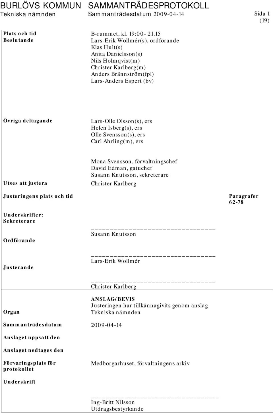 ers Helen Isberg(s), ers Olle Svensson(s), ers Carl Ahrling(m), ers Utses att justera Mona Svensson, förvaltningschef David Edman, gatuchef Susann Knutsson, sekreterare Christer Karlberg Justeringens