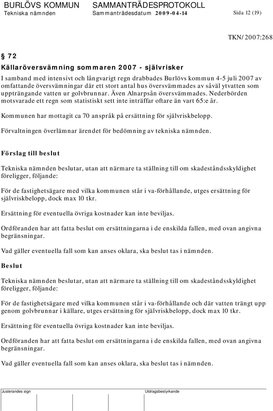 Nederbörden motsvarade ett regn som statistiskt sett inte inträffar oftare än vart 65:e år. Kommunen har mottagit ca 70 anspråk på ersättning för självriskbelopp.