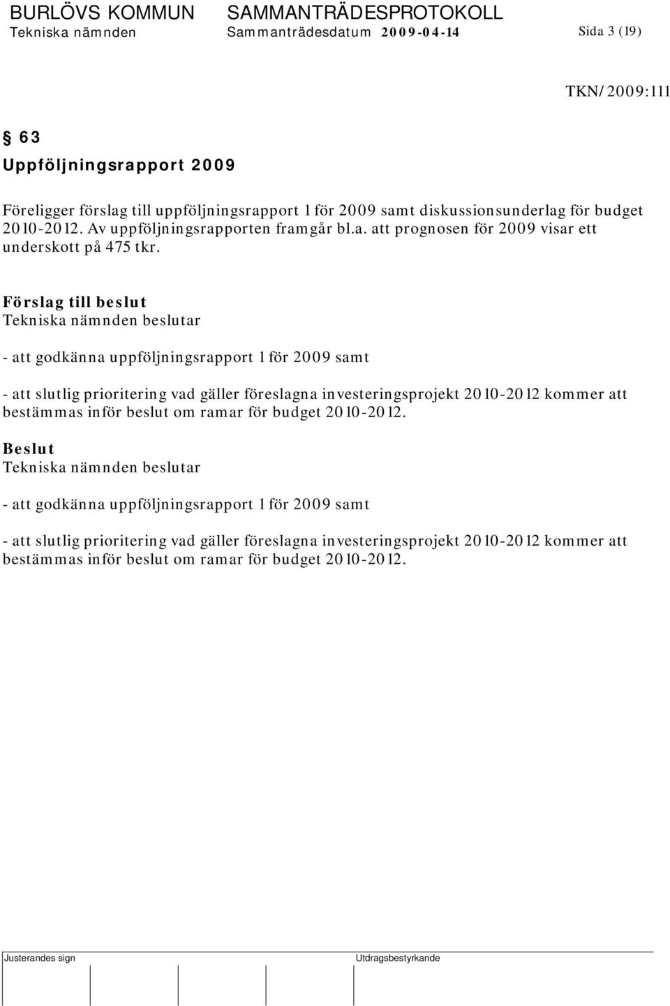 - att godkänna uppföljningsrapport 1 för 2009 samt - att slutlig prioritering vad gäller föreslagna investeringsprojekt 2010-2012 kommer att bestämmas inför beslut om