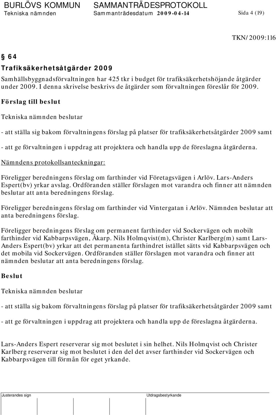 - att ställa sig bakom förvaltningens förslag på platser för trafiksäkerhetsåtgärder 2009 samt - att ge förvaltningen i uppdrag att projektera och handla upp de föreslagna åtgärderna.