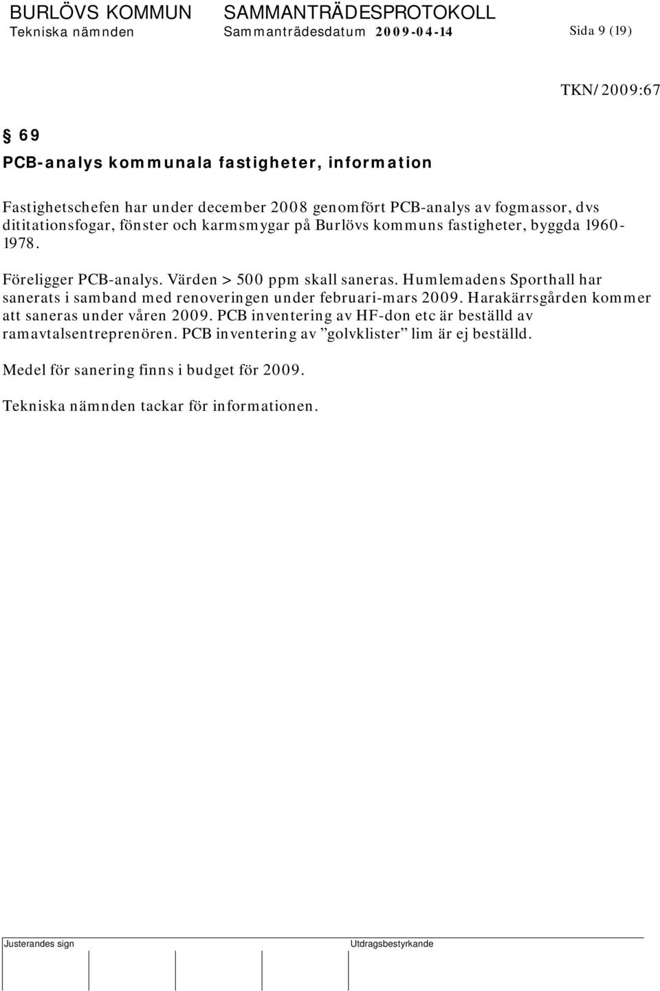 Värden > 500 ppm skall saneras. Humlemadens Sporthall har sanerats i samband med renoveringen under februari-mars 2009. Harakärrsgården kommer att saneras under våren 2009.