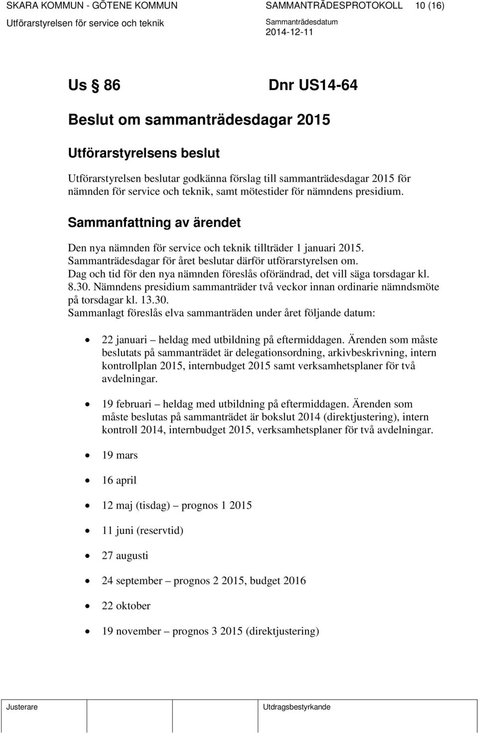 Sammanträdesdagar för året beslutar därför utförarstyrelsen om. Dag och tid för den nya nämnden föreslås oförändrad, det vill säga torsdagar kl. 8.30.