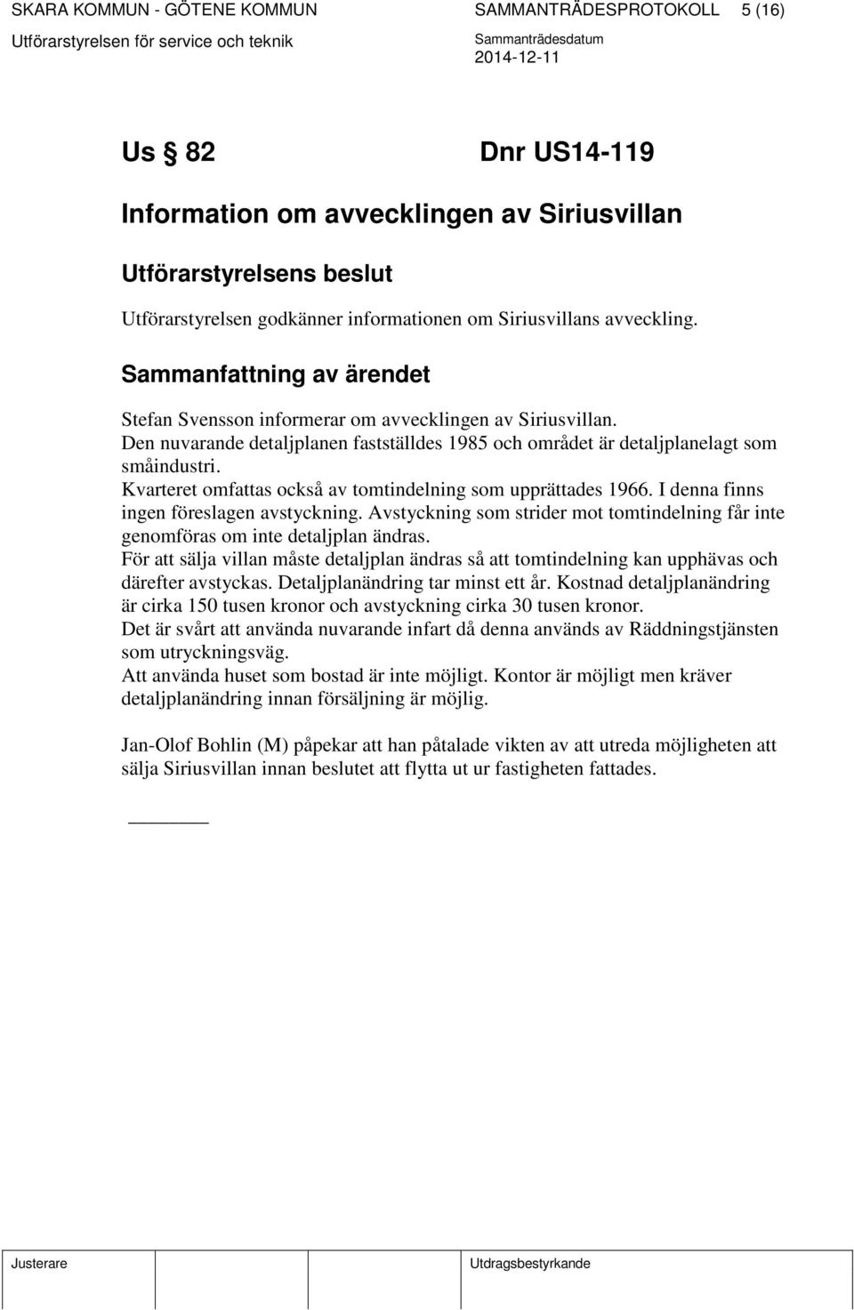 Kvarteret omfattas också av tomtindelning som upprättades 1966. I denna finns ingen föreslagen avstyckning. Avstyckning som strider mot tomtindelning får inte genomföras om inte detaljplan ändras.