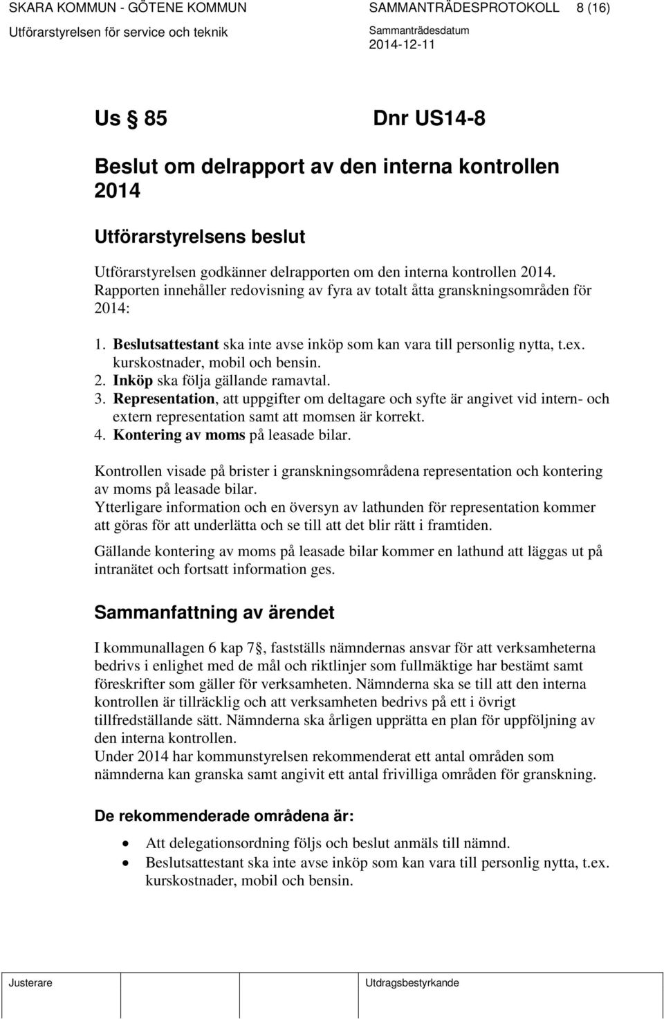 2. Inköp ska följa gällande ramavtal. 3. Representation, att uppgifter om deltagare och syfte är angivet vid intern- och extern representation samt att momsen är korrekt. 4.