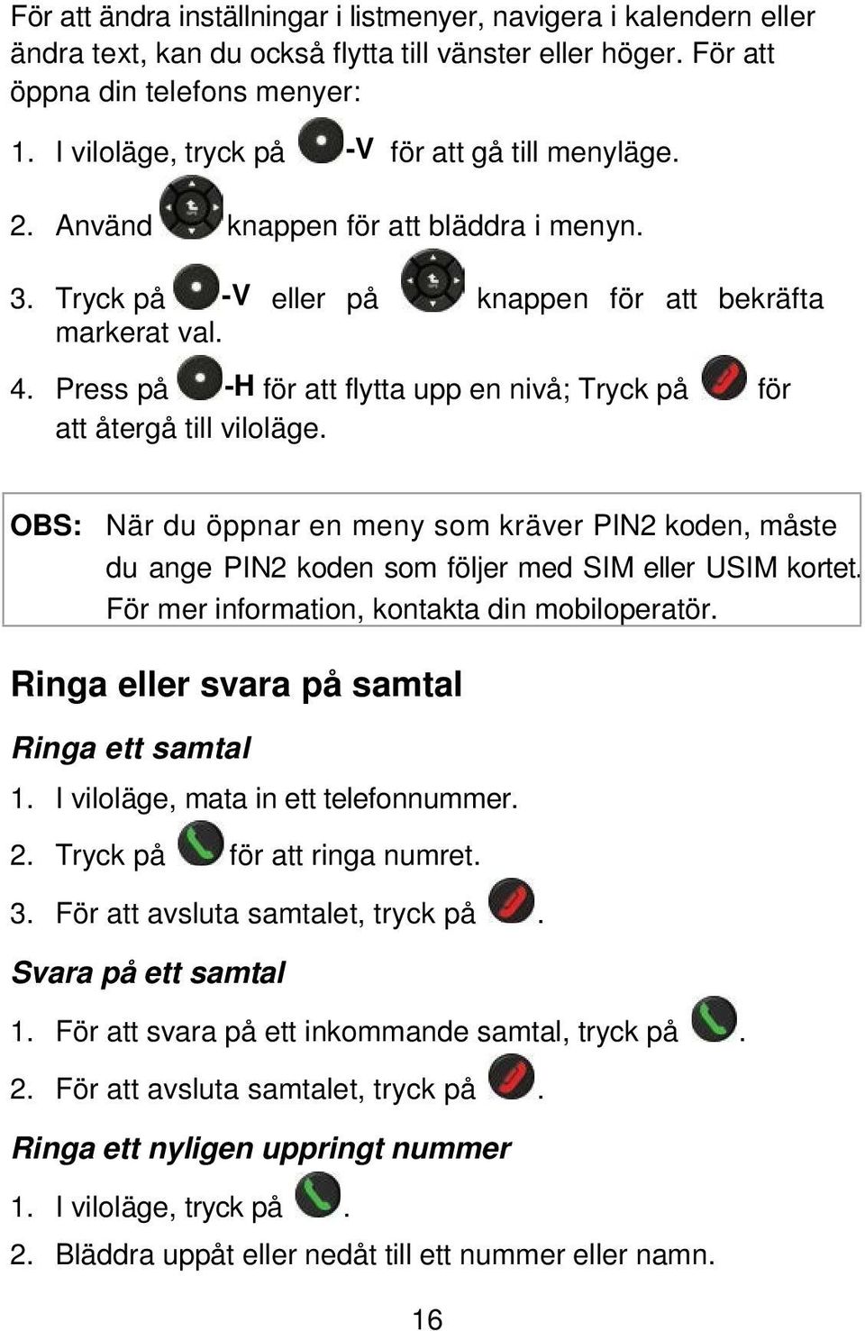 Press på -H för att flytta upp en nivå; Tryck på för att återgå till viloläge. OBS: När du öppnar en meny som kräver PIN2 koden, måste du ange PIN2 koden som följer med SIM eller USIM kortet.