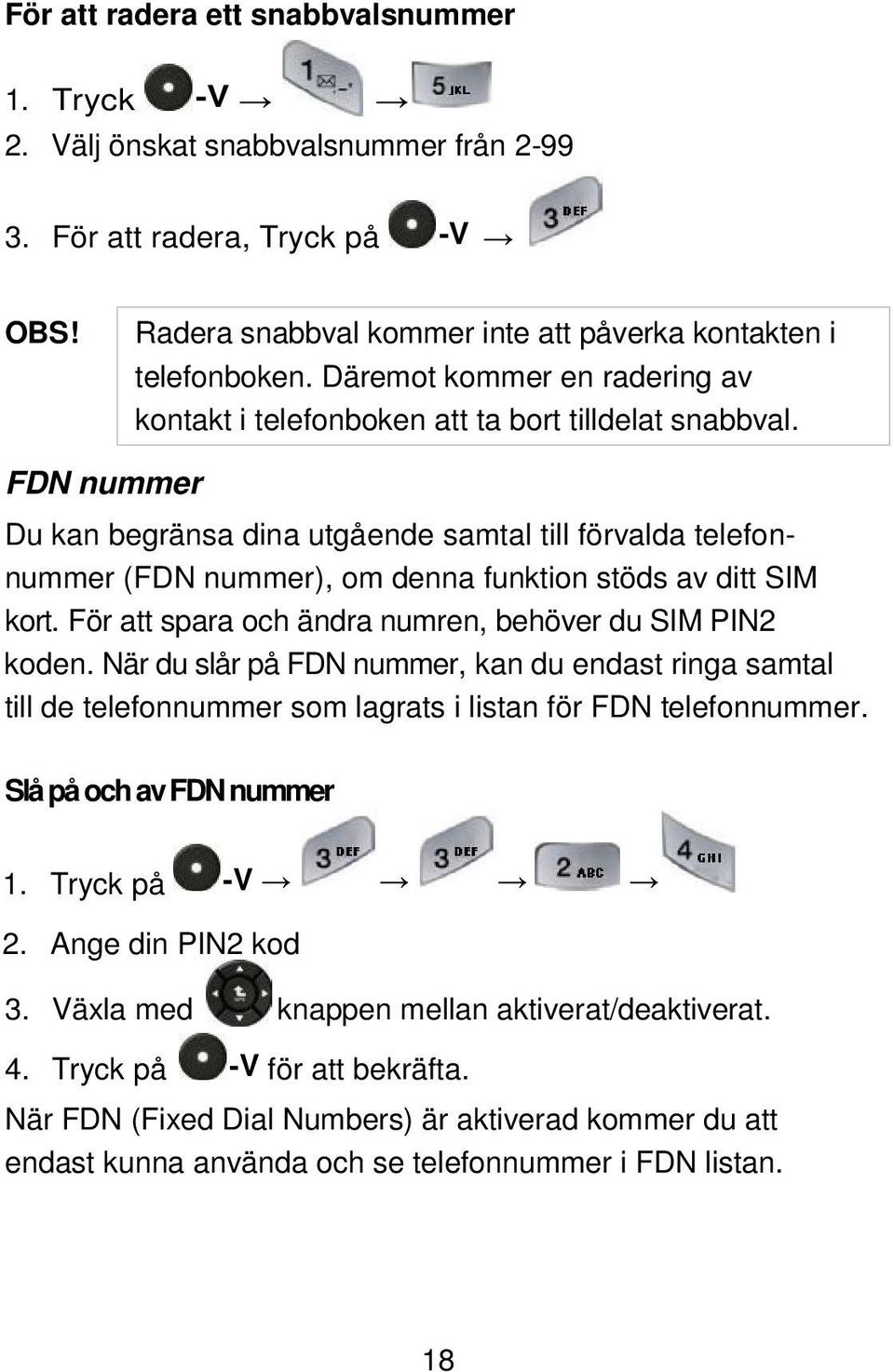 FDN nummer Du kan begränsa dina utgående samtal till förvalda telefonnummer (FDN nummer), om denna funktion stöds av ditt SIM kort. För att spara och ändra numren, behöver du SIM PIN2 koden.