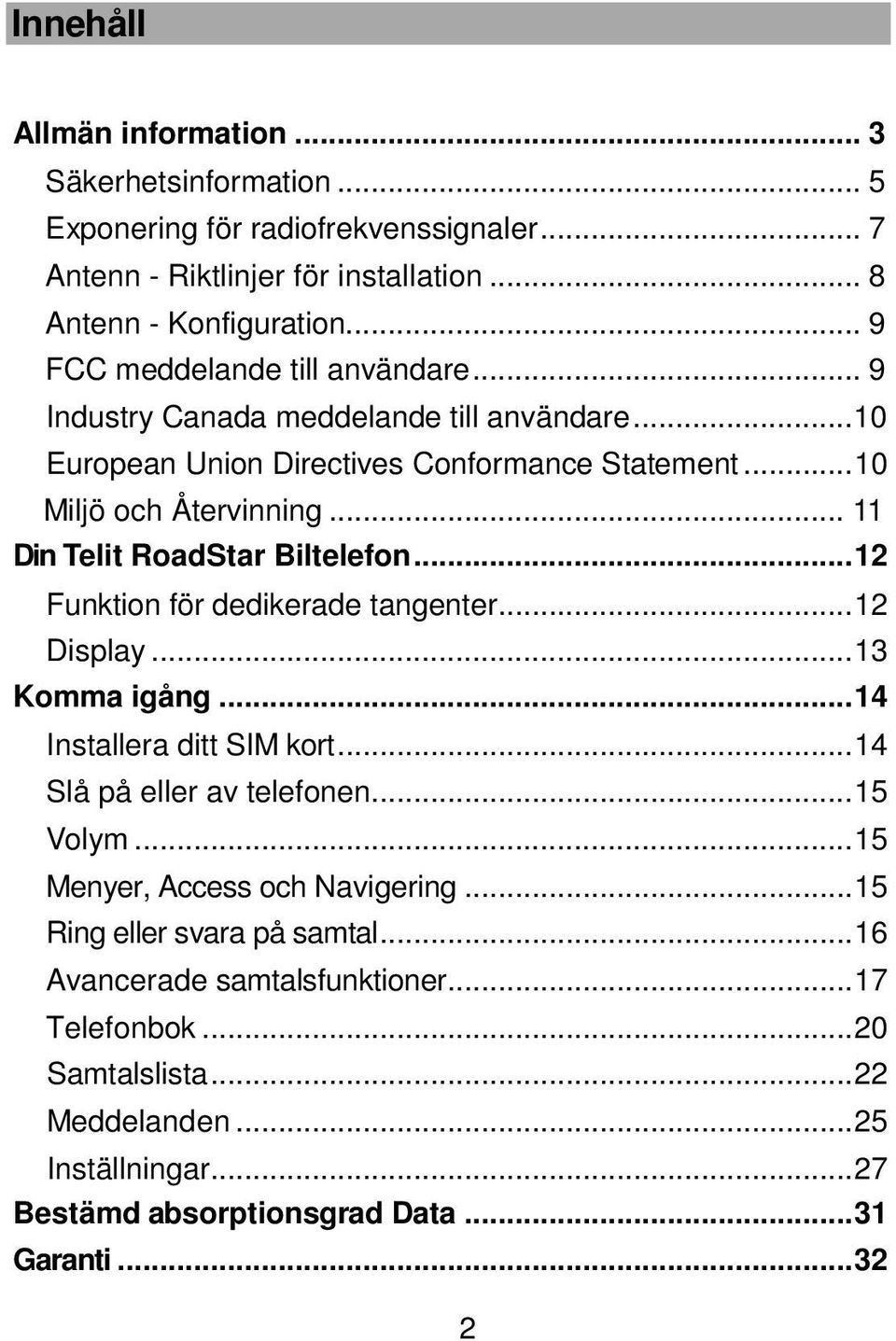 .. 11 Din Telit RoadStar Biltelefon... 12 Funktion för dedikerade tangenter... 12 Display... 13 Komma igång... 14 Installera ditt SIM kort... 14 Slå på eller av telefonen... 15 Volym.