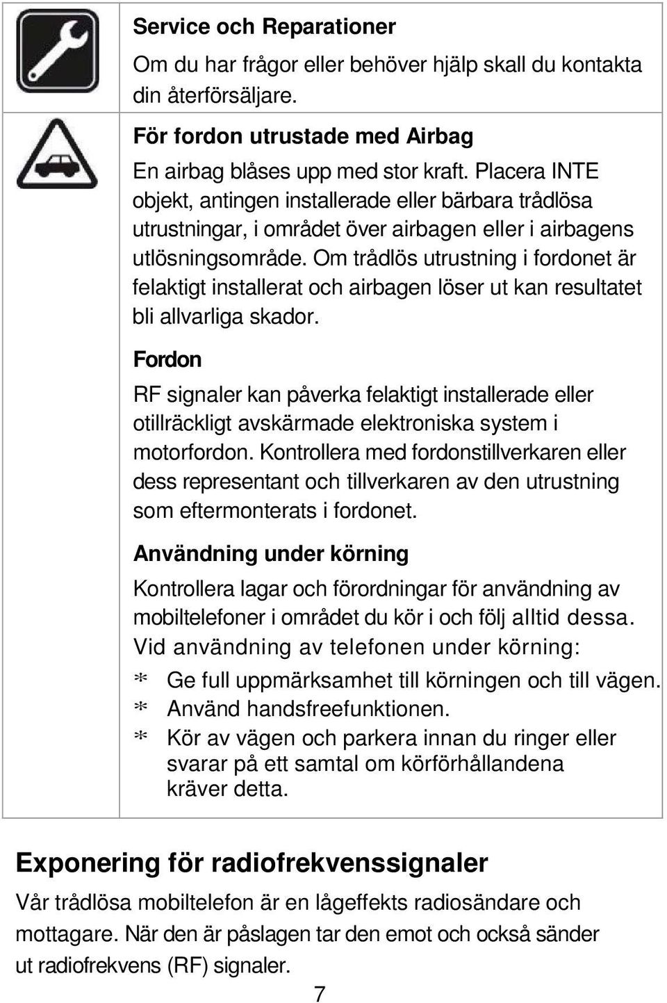 Om trådlös utrustning i fordonet är felaktigt installerat och airbagen löser ut kan resultatet bli allvarliga skador.