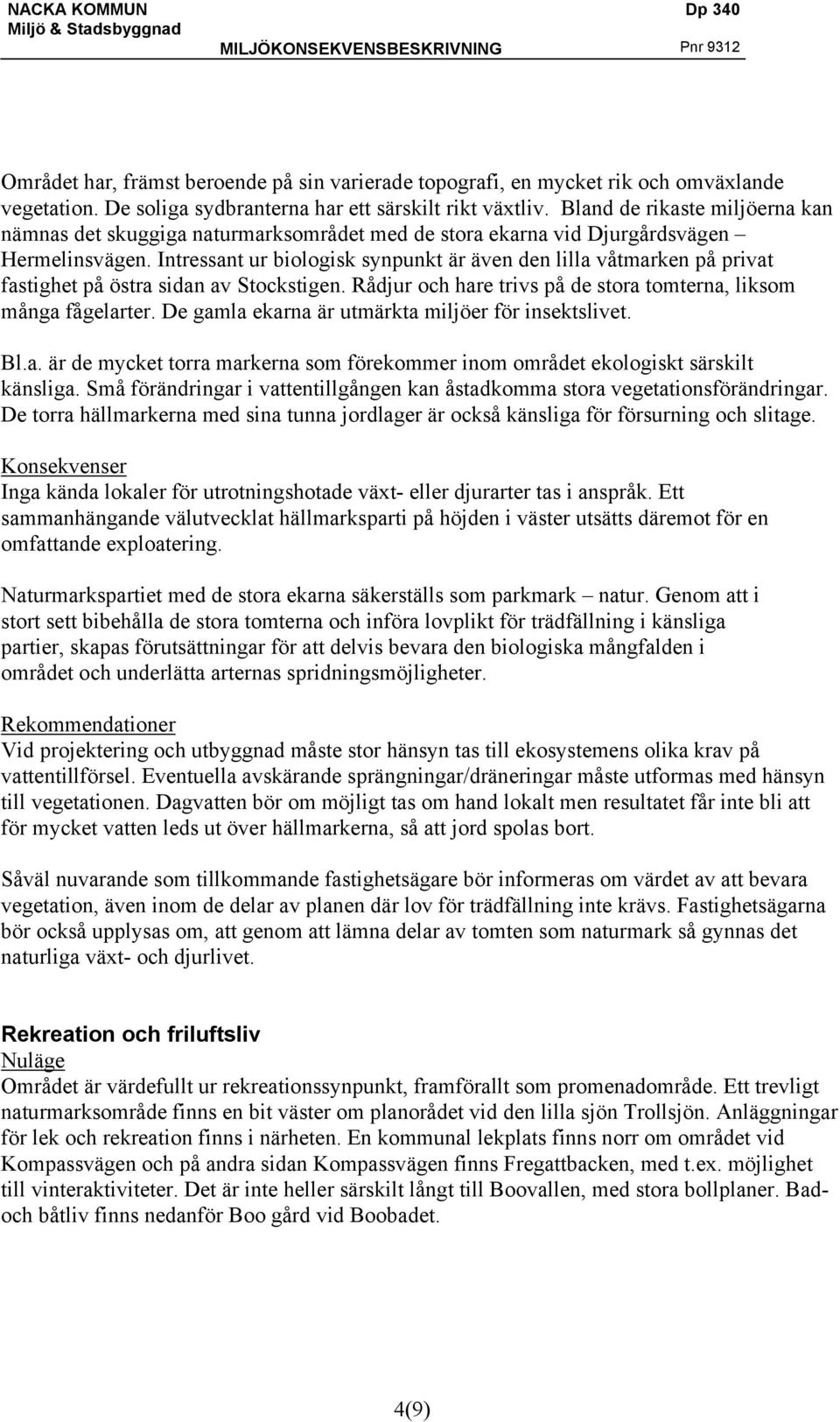 Intressant ur biologisk synpunkt är även den lilla våtmarken på privat fastighet på östra sidan av Stockstigen. Rådjur och hare trivs på de stora tomterna, liksom många fågelarter.